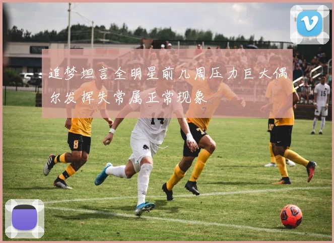 追梦坦言全明星前几周压力巨大偶尔发挥失常属正常现象