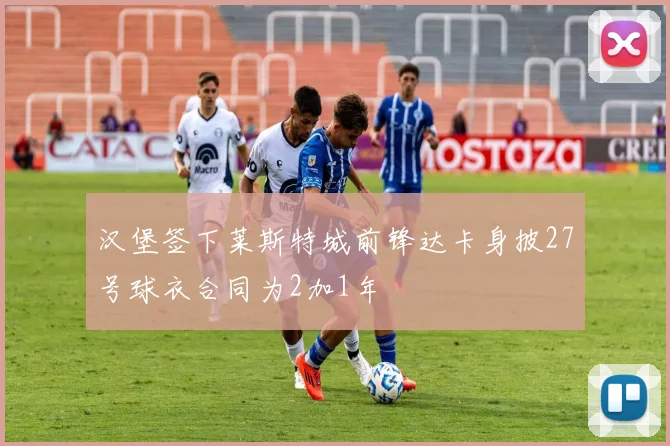 汉堡签下莱斯特城前锋达卡身披27号球衣合同为2加1年