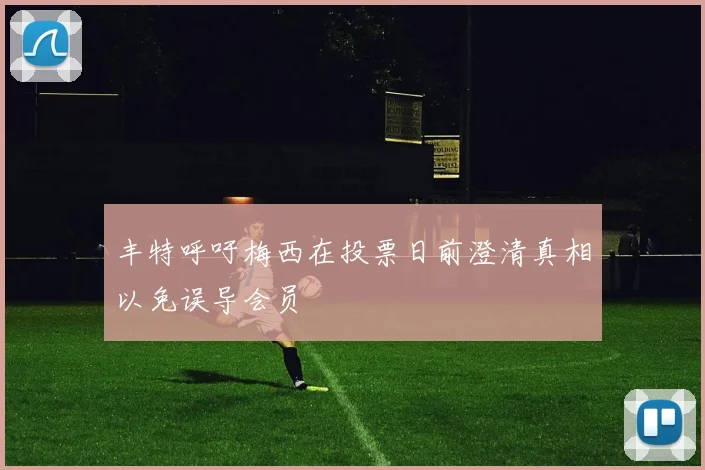 丰特呼吁梅西在投票日前澄清真相以免误导会员