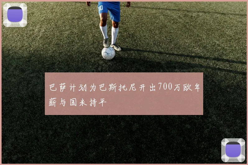 巴萨计划为巴斯托尼开出700万欧年薪与国米持平