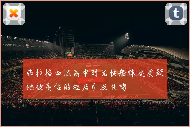 弗拉格回忆高中时光快船球迷质疑他被高估的经历引发共鸣