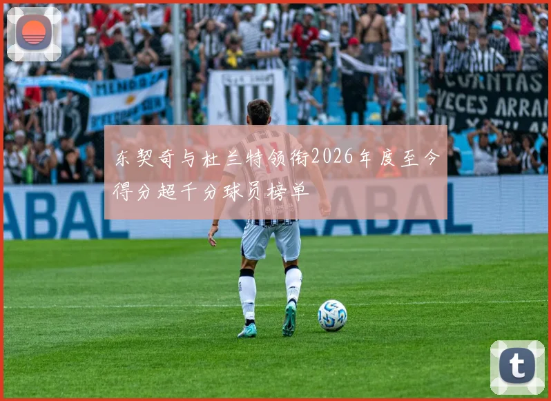 东契奇与杜兰特领衔2026年度至今得分超千分球员榜单