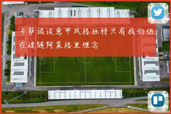 卡萨诺谈意甲风格独特只有我们仍在追随阿莱格里理念