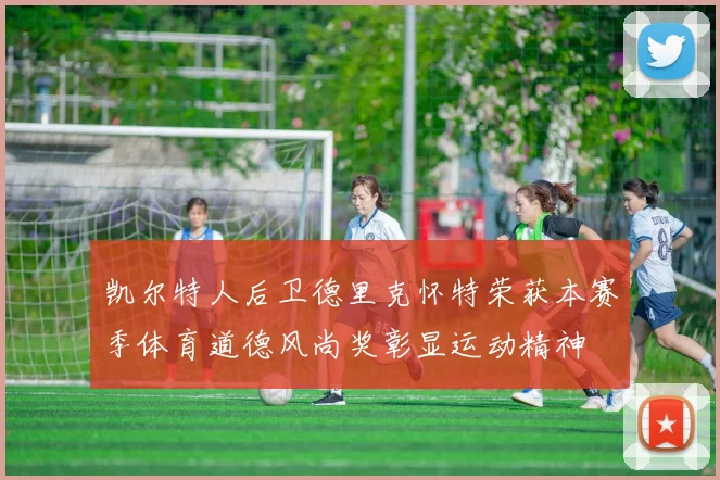 凯尔特人后卫德里克怀特荣获本赛季体育道德风尚奖彰显运动精神