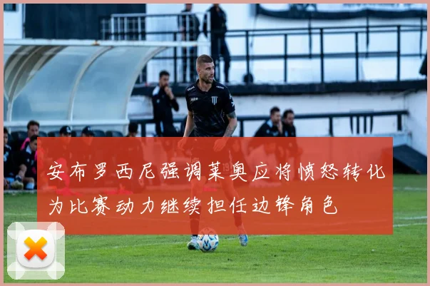 安布罗西尼强调莱奥应将愤怒转化为比赛动力继续担任边锋角色