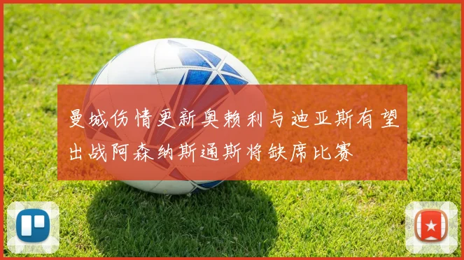 曼城伤情更新奥赖利与迪亚斯有望出战阿森纳斯通斯将缺席比赛