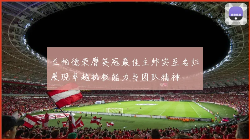 兰帕德荣膺英冠最佳主帅实至名归展现卓越执教能力与团队精神