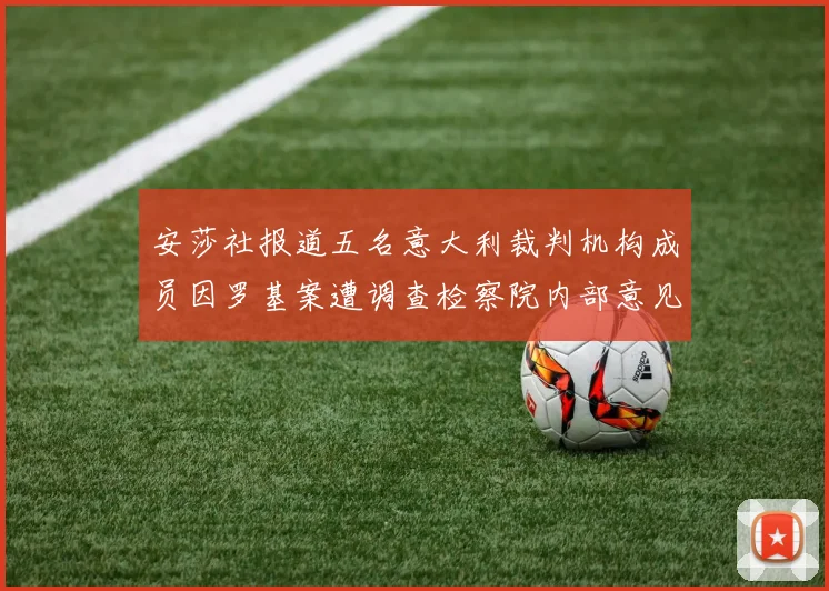 安莎社报道五名意大利裁判机构成员因罗基案遭调查检察院内部意见不一