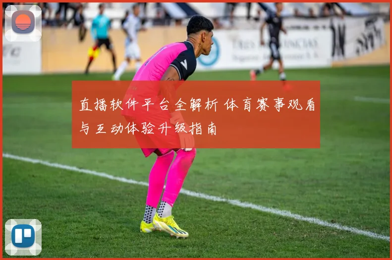 直播软件平台全解析 体育赛事观看与互动体验升级指南