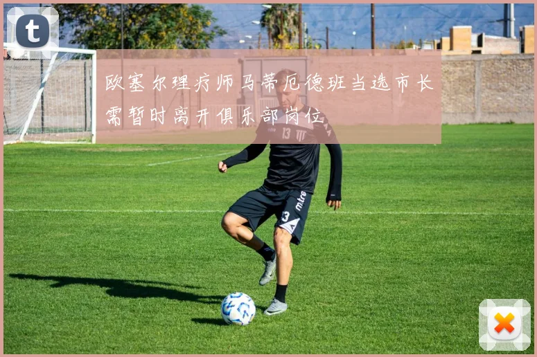 欧塞尔理疗师马蒂厄德班当选市长需暂时离开俱乐部岗位