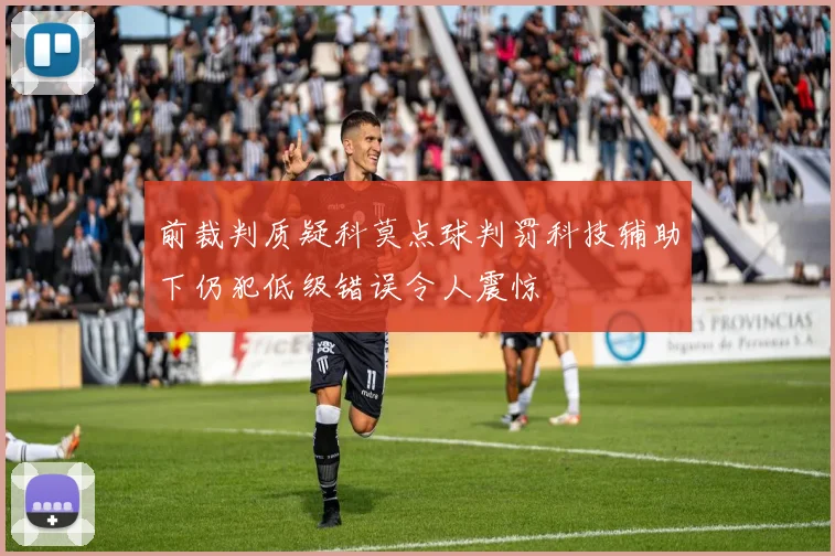前裁判质疑科莫点球判罚科技辅助下仍犯低级错误令人震惊