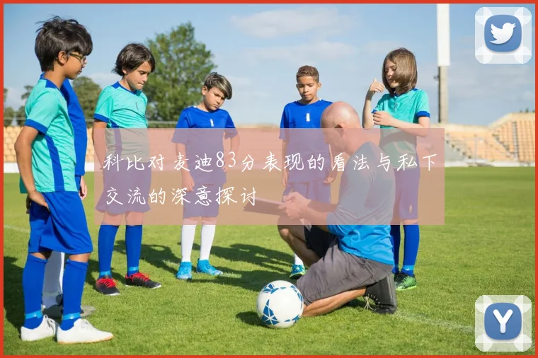科比对麦迪83分表现的看法与私下交流的深意探讨