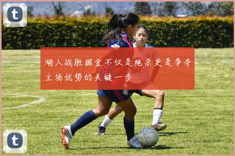 湖人战胜掘金不仅是绝杀更是争夺主场优势的关键一步