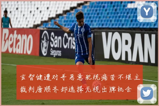 玄智健遭对手恶意犯规痛苦不堪主裁判唐顺齐却选择无视出牌机会